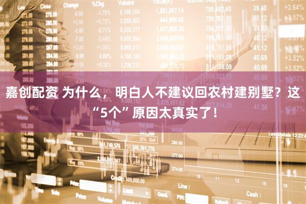 嘉创配资 为什么，明白人不建议回农村建别墅？这“5个”原因太真实了！