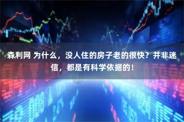 森利网 为什么，没人住的房子老的很快？并非迷信，都是有科学依据的！