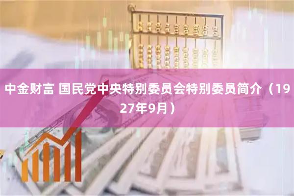 中金财富 国民党中央特别委员会特别委员简介（1927年9月）